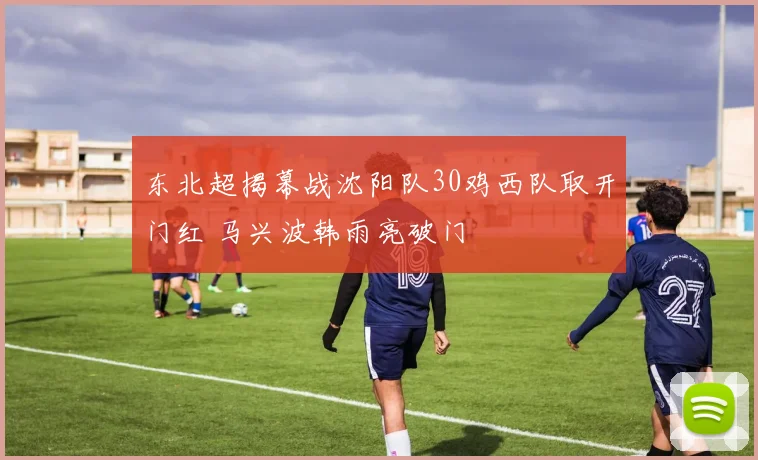 东北超揭幕战沈阳队30鸡西队取开门红 马兴波韩雨亮破门